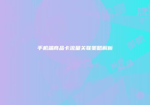 手机端商品卡流量关联策略解析