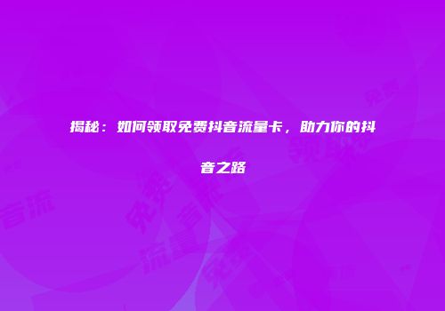揭秘：如何领取免费抖音流量卡，助力你的抖音之路