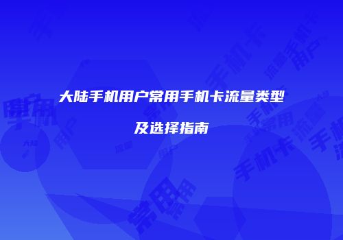 大陆手机用户常用手机卡流量类型及选择指南