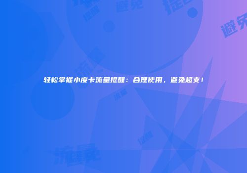 轻松掌握小度卡流量提醒:合理使用,避免超支!