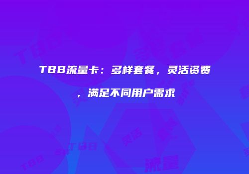 TBB流量卡：多样套餐，灵活资费，满足不同用户需求