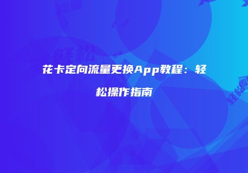 花卡定向流量更换App教程:轻松操作指南