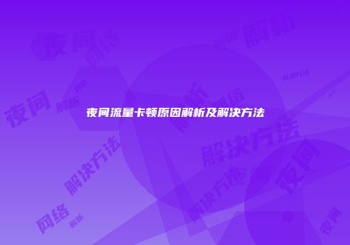 夜间流量卡顿原因解析及解决方法