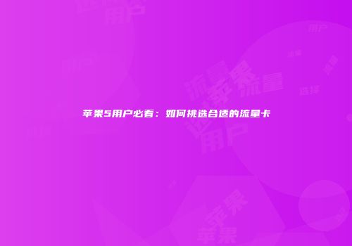 苹果5用户必看：如何挑选合适的流量卡
