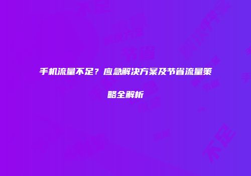 手机流量不足?应急解决方案及节省流量策略全解析