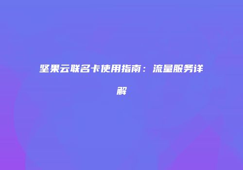 坚果云联名卡使用指南：流量服务详解