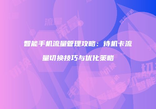 智能手机流量管理攻略：待机卡流量切换技巧与优化策略
