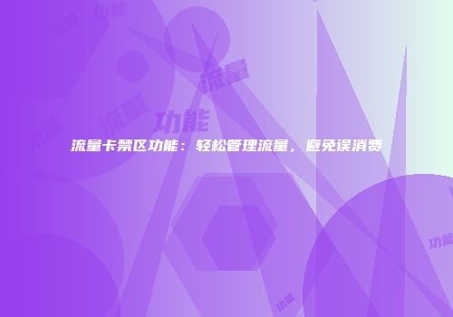 流量卡禁区功能：轻松管理流量，避免误消费