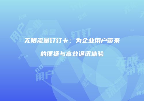 无限流量钉钉卡:为企业用户带来的便捷与高效通讯体验
