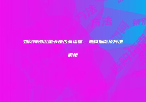 如何辨别流量卡是否有流量:选购指南及方法解析