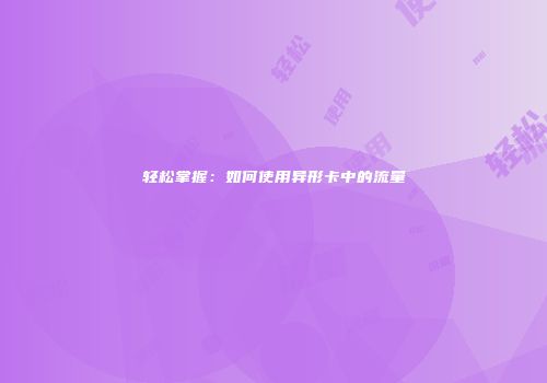 轻松掌握:如何使用异形卡中的流量