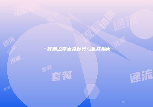“联通流量套餐种类与选择指南”