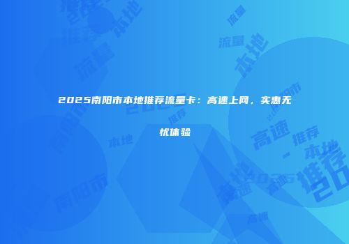 2025南阳市本地推荐流量卡：高速上网，实惠无忧体验