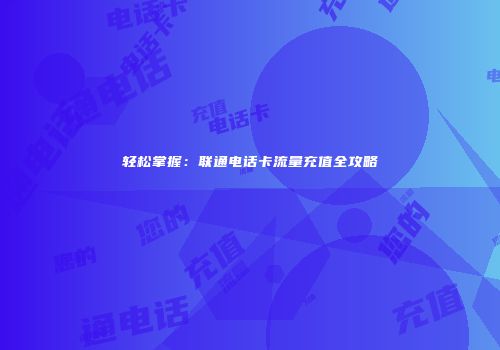 轻松掌握：联通电话卡流量充值全攻略