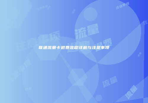 联通流量卡退费流程详解与注意事项