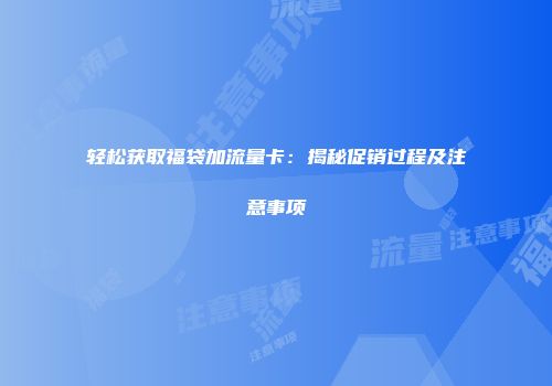 轻松获取福袋加流量卡：揭秘促销过程及注意事项