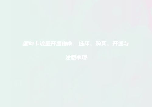 缅甸卡流量开通指南：选择、购买、开通与注意事项