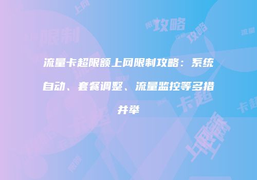 流量卡超限额上网限制攻略：系统自动、套餐调整、流量监控等多措并举
