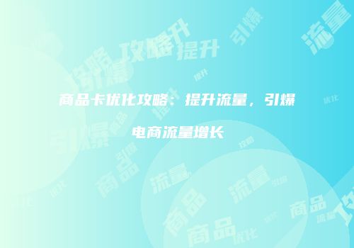 商品卡优化攻略:提升流量,引爆电商流量增长