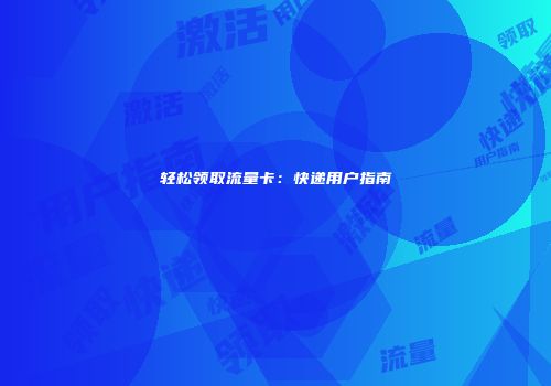 轻松领取流量卡:快递用户指南