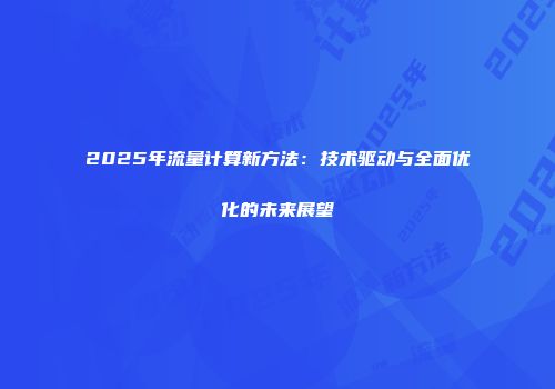 2025年流量计算新方法：技术驱动与全面优化的未来展望