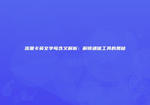 流量卡英文字母含义解析:解锁通信工具的奥秘