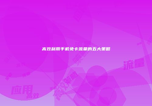 高效利用手机免卡流量的五大策略