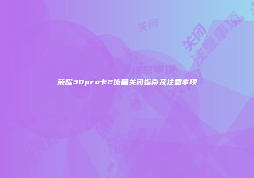 荣耀30pro卡2流量关闭指南及注意事项