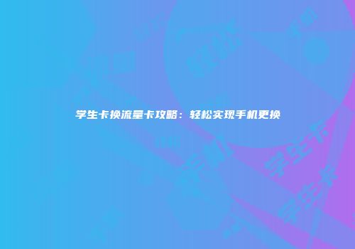 学生卡换流量卡攻略:轻松实现手机更换