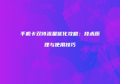 手机卡双待流量优化攻略：技术原理与使用技巧