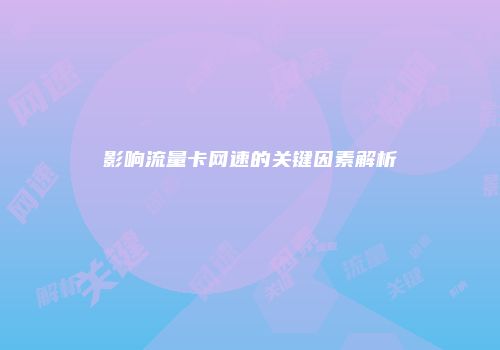 影响流量卡网速的关键因素解析