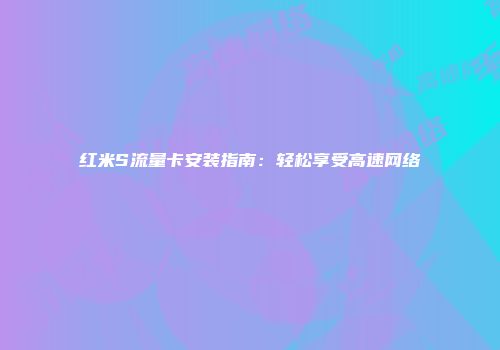 红米S流量卡安装指南:轻松享受高速网络
