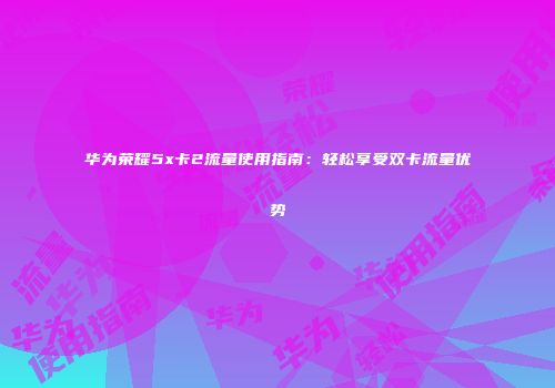 华为荣耀5x卡2流量使用指南:轻松享受双卡流量优势