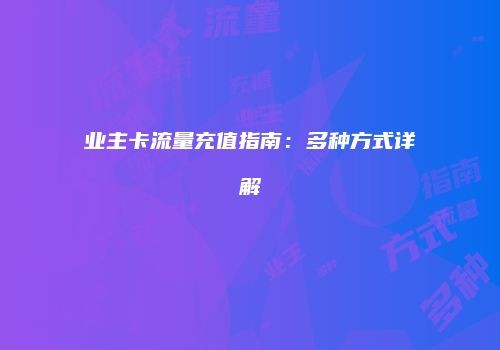 业主卡流量充值指南:多种方式详解