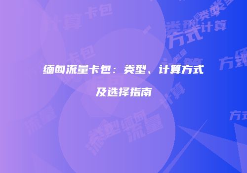 缅甸流量卡包：类型、计算方式及选择指南