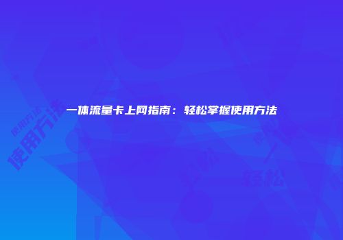 一体流量卡上网指南:轻松掌握使用方法