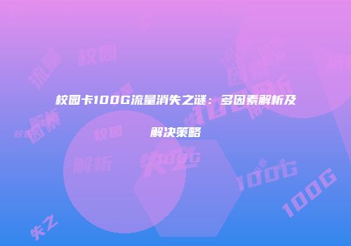 校园卡100G流量消失之谜：多因素解析及解决策略