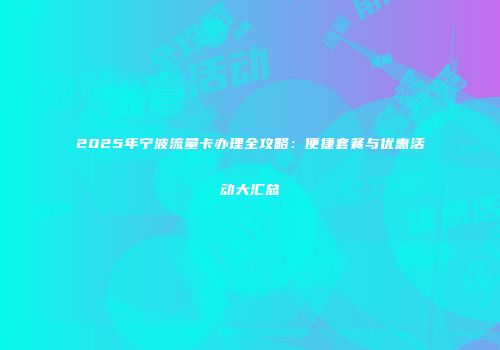 2025年宁波流量卡办理全攻略：便捷套餐与优惠活动大汇总