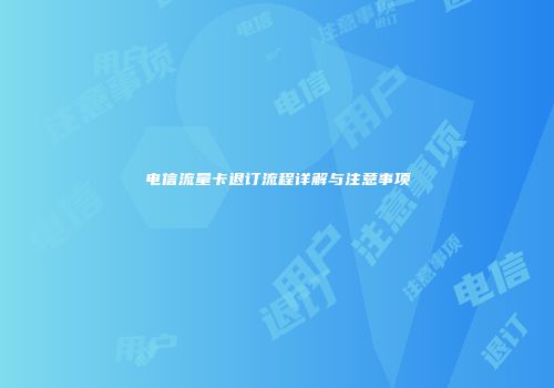 电信流量卡退订流程详解与注意事项