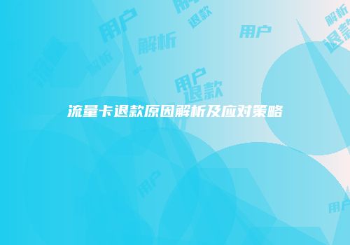 流量卡退款原因解析及应对策略