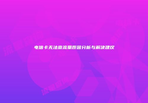 电信卡无法查流量原因分析与解决建议
