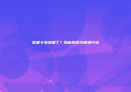 流量卡没流量了?揭秘原因及解决方法