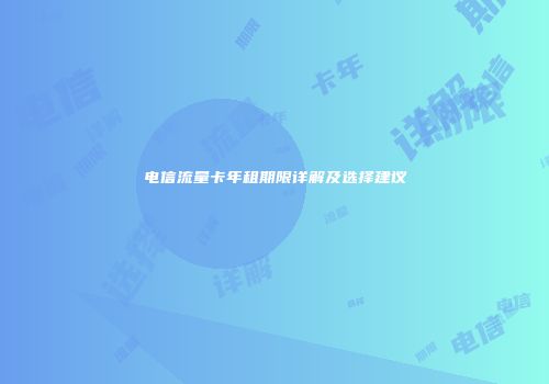 电信流量卡年租期限详解及选择建议