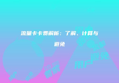 流量卡卡费解析：了解、计算与避免