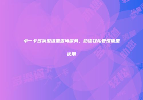 卓一卡多渠道流量查询服务，助您轻松管理流量使用
