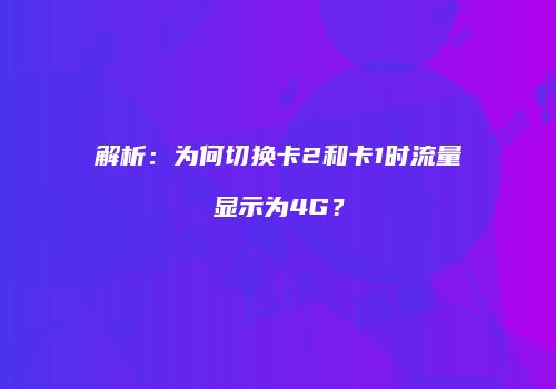 解析:为何切换卡2和卡1时流量显示为4G?