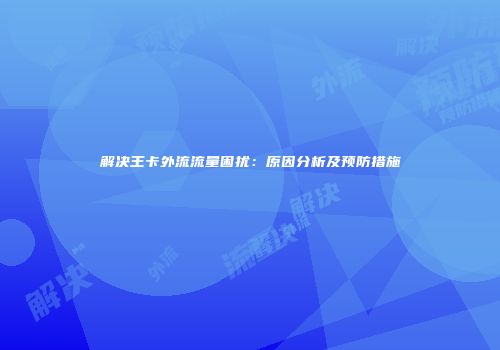 解决王卡外流流量困扰:原因分析及预防措施