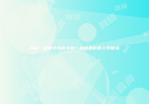 揭秘:流量卡为何卡顿?多因素影响上网体验