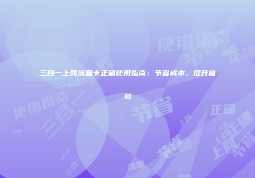 三合一上网流量卡正确使用指南：节省成本，提升体验