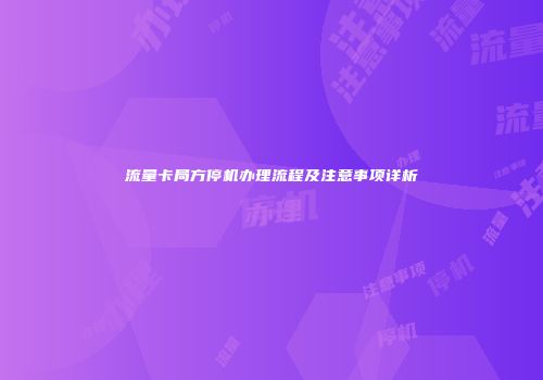 流量卡局方停机办理流程及注意事项详析